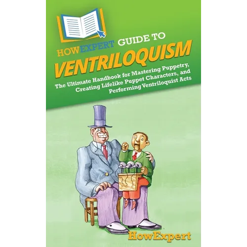 HowExpert Guide to Ventriloquism: The Ultimate Handbook for Mastering Puppetry, Creating Lifelike Puppet Characters, and Performing Ventriloquist Acts - Hardcover by Books by splitShops