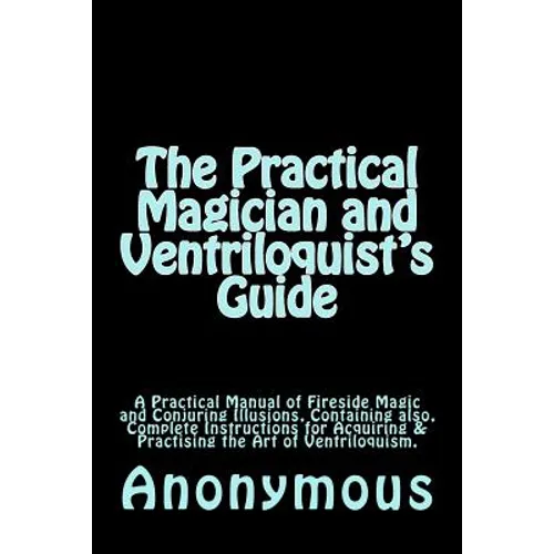 The Practical Magician and Ventriloquist's Guide: A Practical Manual of Fireside Magic and Conjuring Illusions, Containing also, Complete Instructions - Paperback by Books by splitShops